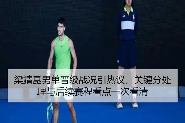 梁靖崑男单晋级战况引热议，关键分处理与后续赛程看点一次看清